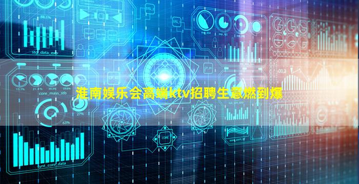 淮南娱乐会高端ktv招聘生意燃到爆