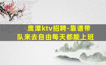 鹰潭ktv招聘-靠谱带队来去自由每天都能上班